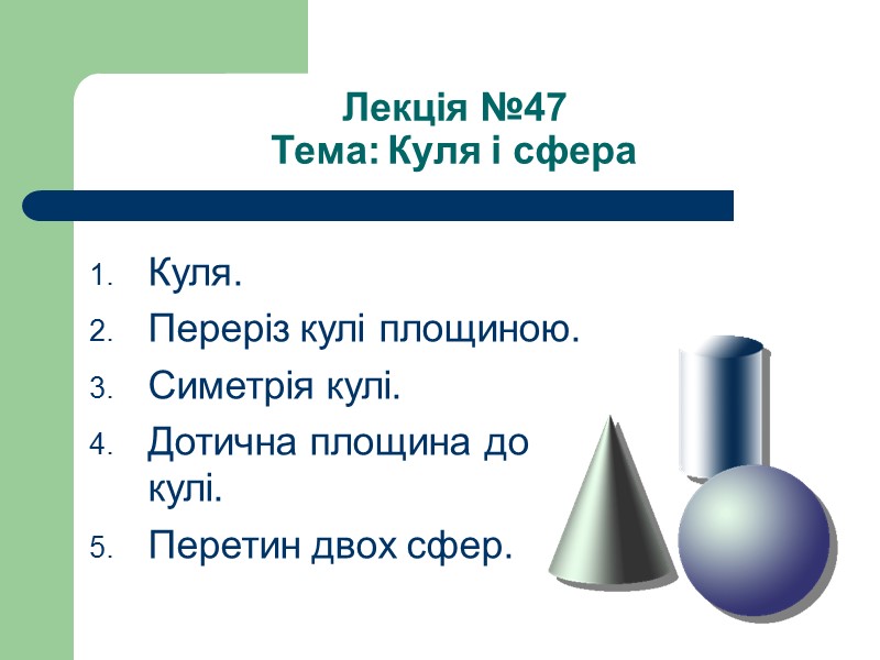 Лекція №47 Тема: Куля і сфера  Куля. Переріз кулі площиною. Симетрія кулі. Дотична